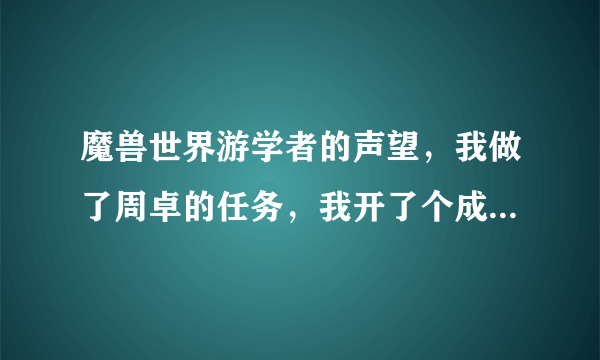 魔兽世界游学者的声望，我做了周卓的任务，我开了个成就，可是声望没有跳