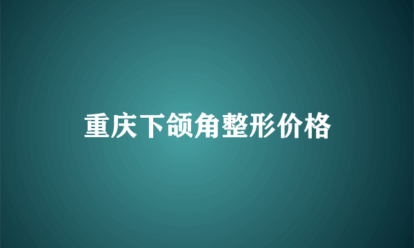 重庆下颌角整形价格