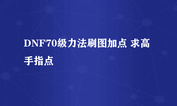 DNF70级力法刷图加点 求高手指点