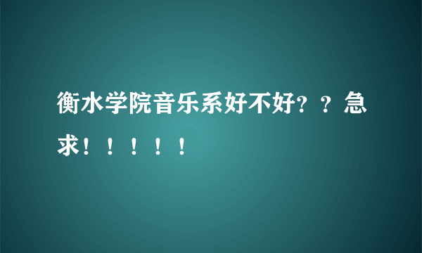 衡水学院音乐系好不好？？急求！！！！！