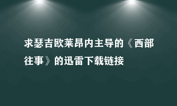 求瑟吉欧莱昂内主导的《西部往事》的迅雷下载链接