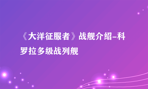 《大洋征服者》战舰介绍-科罗拉多级战列舰