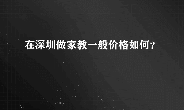 在深圳做家教一般价格如何？