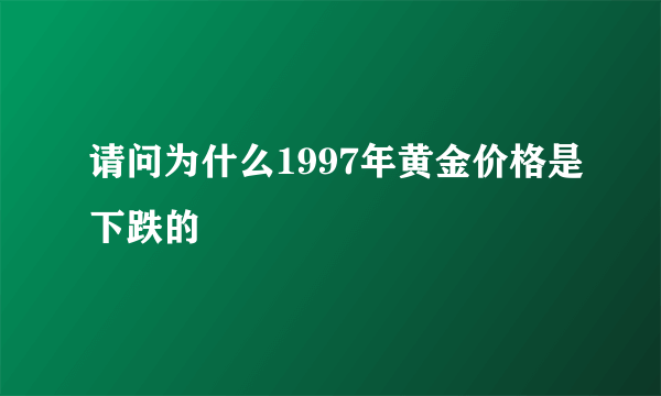 请问为什么1997年黄金价格是下跌的 