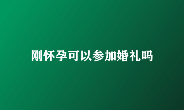 刚怀孕可以参加婚礼吗