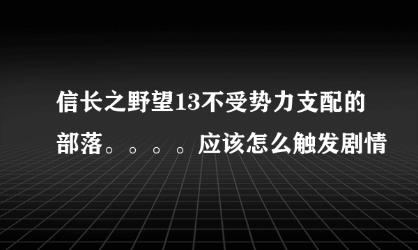 信长之野望13不受势力支配的部落。。。。应该怎么触发剧情