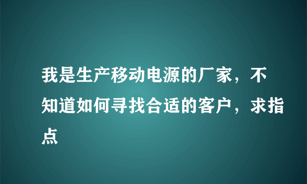 我是生产移动电源的厂家，不知道如何寻找合适的客户，求指点