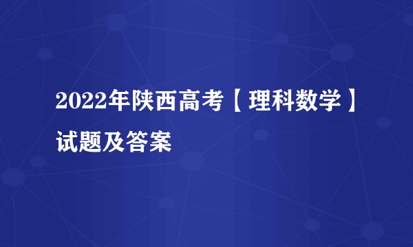 2022年陕西高考【理科数学】试题及答案