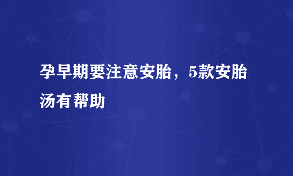 孕早期要注意安胎，5款安胎汤有帮助