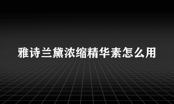 雅诗兰黛浓缩精华素怎么用