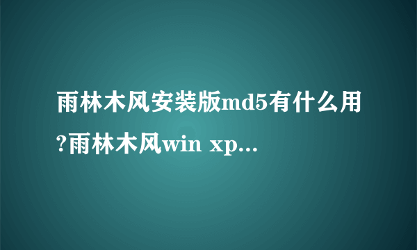 雨林木风安装版md5有什么用?雨林木风win xp sp3安装版ys8.0的md5是多少。