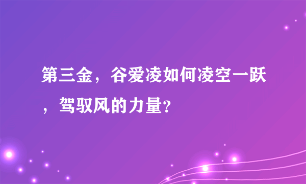 第三金，谷爱凌如何凌空一跃，驾驭风的力量？