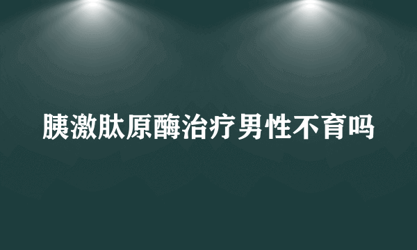 胰激肽原酶治疗男性不育吗