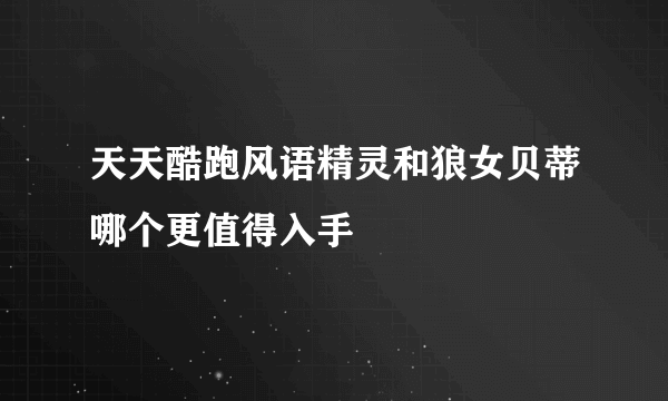 天天酷跑风语精灵和狼女贝蒂哪个更值得入手