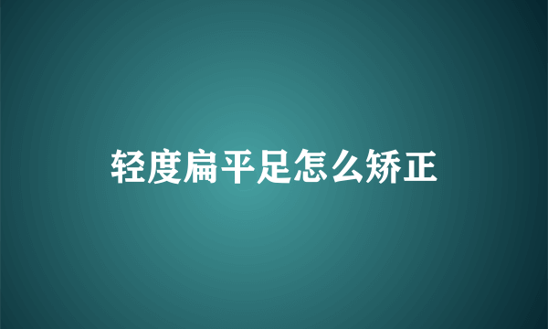 轻度扁平足怎么矫正