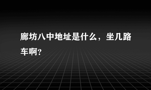 廊坊八中地址是什么，坐几路车啊？