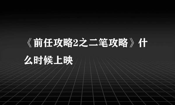 《前任攻略2之二笔攻略》什么时候上映