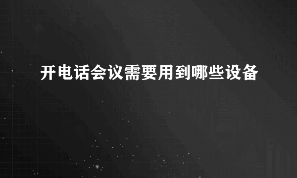 开电话会议需要用到哪些设备