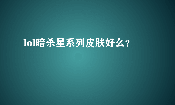 lol暗杀星系列皮肤好么？