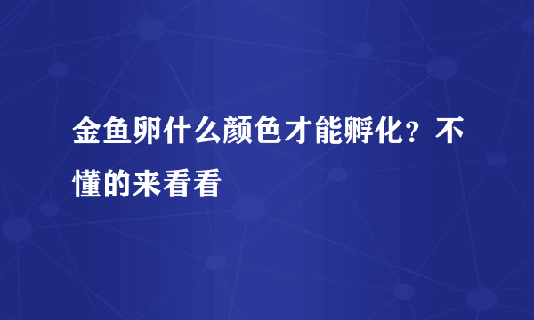 金鱼卵什么颜色才能孵化？不懂的来看看