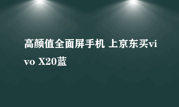 高颜值全面屏手机 上京东买vivo X20蓝