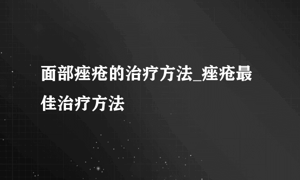 面部痤疮的治疗方法_痤疮最佳治疗方法