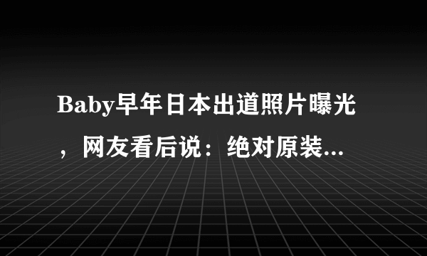 Baby早年日本出道照片曝光，网友看后说：绝对原装，没整容！你怎么看？