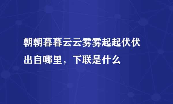 朝朝暮暮云云雾雾起起伏伏 出自哪里，下联是什么