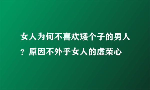 女人为何不喜欢矮个子的男人？原因不外乎女人的虚荣心