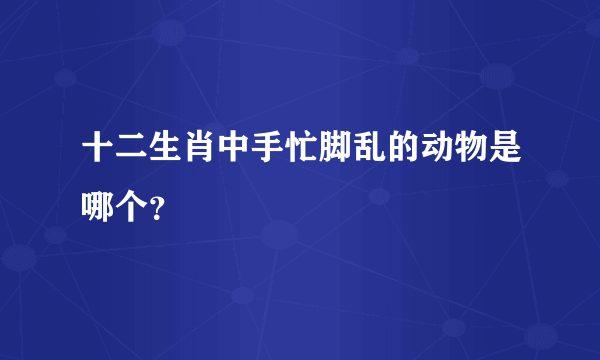 十二生肖中手忙脚乱的动物是哪个？