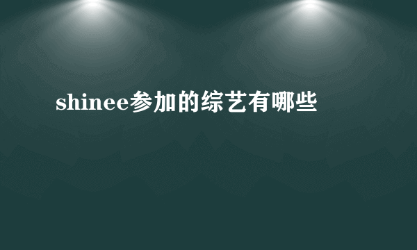 shinee参加的综艺有哪些