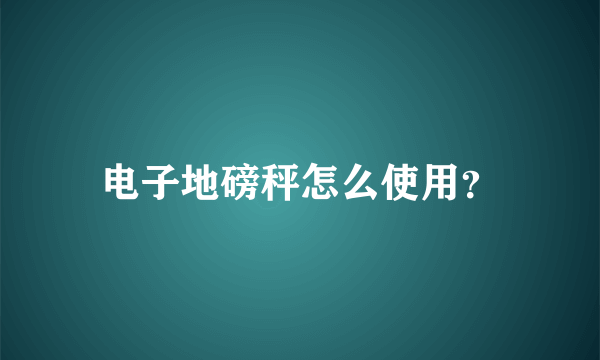 电子地磅秤怎么使用？