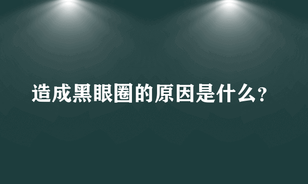 造成黑眼圈的原因是什么？