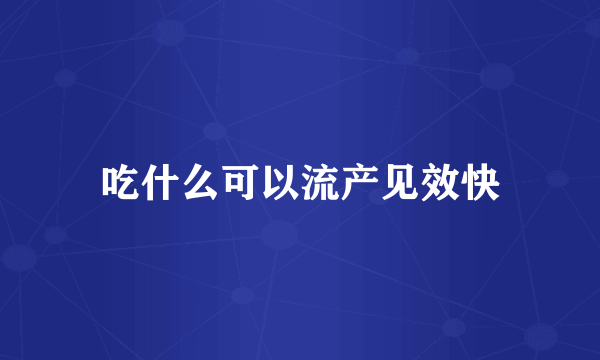 吃什么可以流产见效快