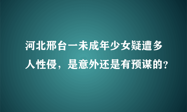 河北邢台一未成年少女疑遭多人性侵，是意外还是有预谋的？