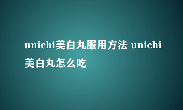 unichi美白丸服用方法 unichi美白丸怎么吃