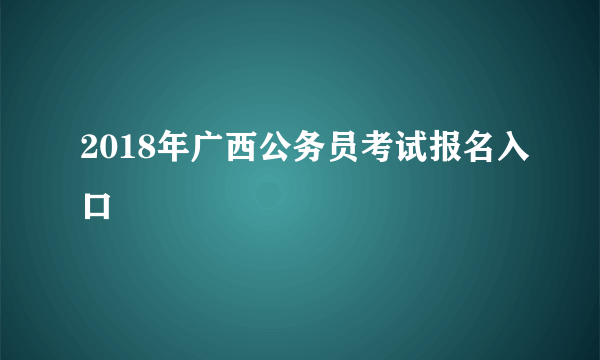 2018年广西公务员考试报名入口