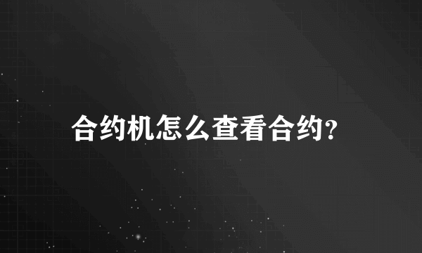 合约机怎么查看合约？