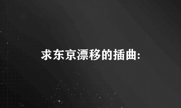 求东京漂移的插曲: