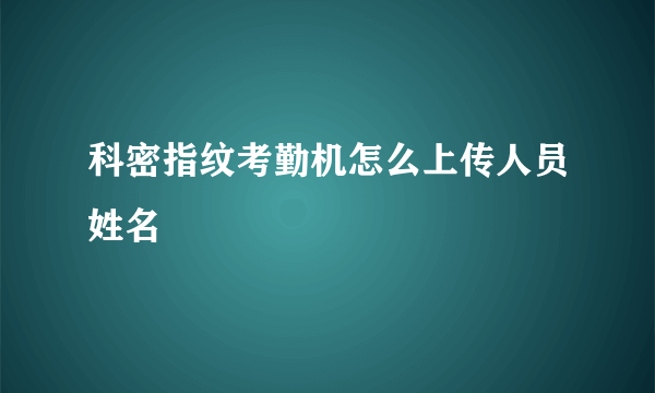 科密指纹考勤机怎么上传人员姓名