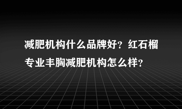 减肥机构什么品牌好？红石榴专业丰胸减肥机构怎么样？