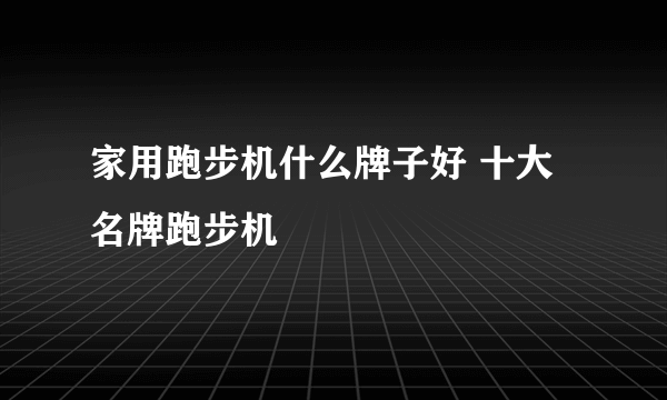 家用跑步机什么牌子好 十大名牌跑步机