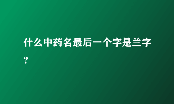 什么中药名最后一个字是兰字？