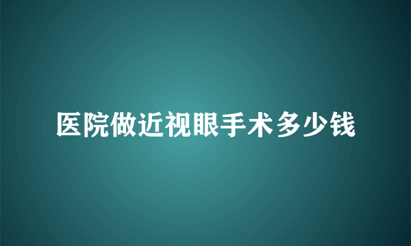 医院做近视眼手术多少钱