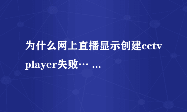 为什么网上直播显示创建cctvplayer失败… 手动调整迅雷下载了安装还是不行