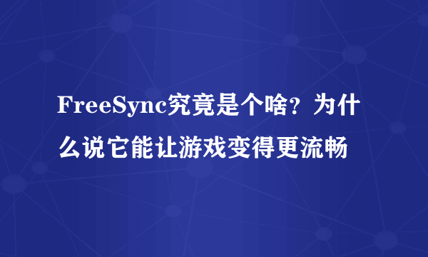 FreeSync究竟是个啥？为什么说它能让游戏变得更流畅