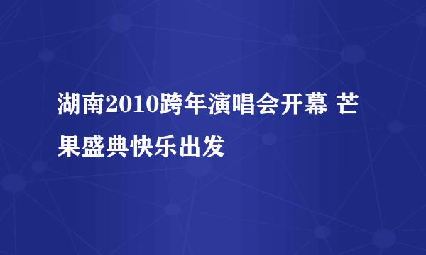 湖南2010跨年演唱会开幕 芒果盛典快乐出发