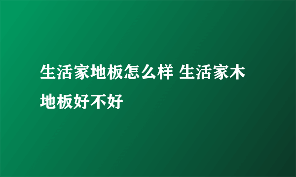 生活家地板怎么样 生活家木地板好不好