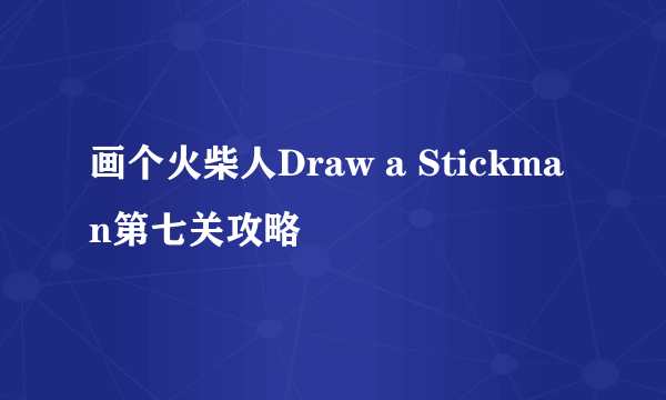 画个火柴人Draw a Stickman第七关攻略