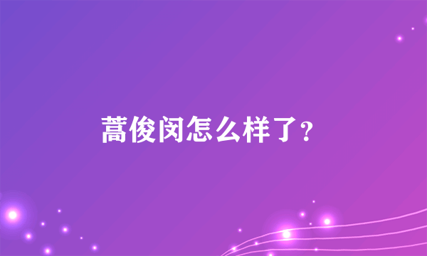 蒿俊闵怎么样了？